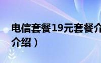 电信套餐19元套餐介绍（电信套餐19元套餐介绍）