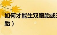 如何才能生双胞胎或三胞胎（如何才能生双胞胎）