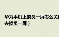 华为手机上的负一屏怎么关闭（华为手机负一屏在哪里怎么去掉负一屏）