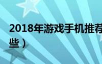 2018年游戏手机推荐（2018年游戏手机有哪些）