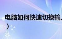电脑如何快速切换输入法（电脑如何快速关机）