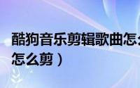 酷狗音乐剪辑歌曲怎么剪（酷狗音乐剪辑歌曲怎么剪）