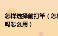 怎样选择前打竿（怎样选购前打竿前打竿好用吗怎么用）