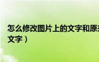 怎么修改图片上的文字和原来字体一样（怎么修改图片上的文字）