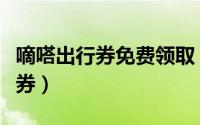 嘀嗒出行券免费领取（嘀嗒出行怎么领取优惠券）