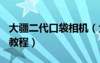 大疆二代口袋相机（大疆口袋相机2代 的使用教程）