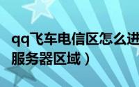 qq飞车电信区怎么进（QQ飞车怎样登录其他服务器区域）