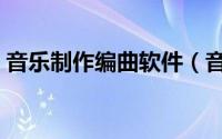 音乐制作编曲软件（音乐制作编曲软件选择）