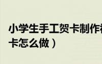 小学生手工贺卡制作视频大全（小学生手工贺卡怎么做）