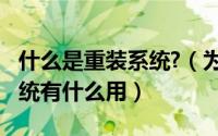 什么是重装系统?（为什么要重装系统-重装系统有什么用）