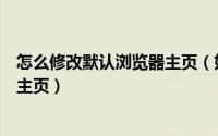 怎么修改默认浏览器主页（如何修改 forefox浏览器的默认主页）
