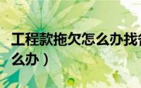 工程款拖欠怎么办找各种理由（工程款拖欠怎么办）