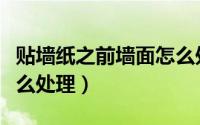 贴墙纸之前墙面怎么处理（贴墙纸前的墙面怎么处理）