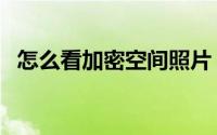 怎么看加密空间照片（怎么看加密的空间）