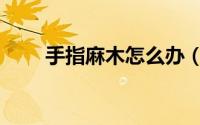 手指麻木怎么办（手指麻木怎么办）