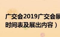 广交会2019广交会展时间表（2019年广交会时间表及展出内容）