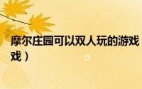 摩尔庄园可以双人玩的游戏（摩尔庄园如何玩多人互动小游戏）