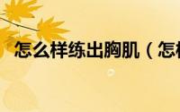 怎么样练出胸肌（怎样训练练出好的胸肌）