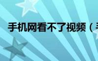 手机网看不了视频（手机看不了在线视频）