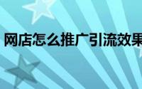 网店怎么推广引流效果最好（网店怎么推广）