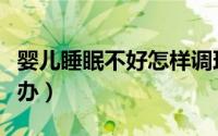 婴儿睡眠不好怎样调理（宝宝睡眠不好该怎么办）