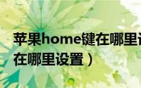 苹果home键在哪里设置选项（苹果home键在哪里设置）