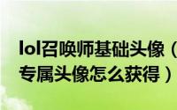 lol召唤师基础头像（英雄联盟 LOL阵容匹配专属头像怎么获得）