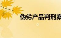 伪劣产品判刑案例（伪劣产品）