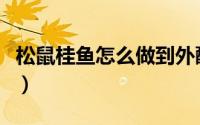 松鼠桂鱼怎么做到外酥里嫩（松鼠桂鱼怎么做）