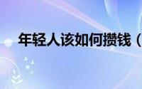 年轻人该如何攒钱（年轻人该如何创业）