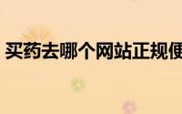 买药去哪个网站正规便宜（买药去哪个网站）