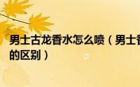 男士古龙香水怎么喷（男士香水喷在哪里 男士香水和古龙水的区别）