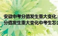 安徽中考分值发生重大变化,中考生怎么办理转学（安徽中考分值发生重大变化中考生怎么办）