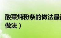 酸菜炖粉条的做法最简单方法（酸菜炖粉条的做法）