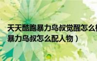 天天酷跑暴力鸟叔觉醒怎么样（天天酷跑暴力鸟叔怎么获得　暴力鸟叔怎么配人物）