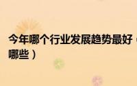 今年哪个行业发展趋势最好（2018年最具发展前景的行业有哪些）