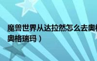 魔兽世界从达拉然怎么去奥格瑞玛（魔兽世界达拉然怎么去奥格瑞玛）