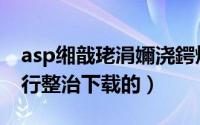 asp缃戠珯涓嬭浇鍔熻兘（asp网站是如何进行整治下载的）