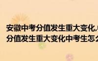 安徽中考分值发生重大变化,中考生怎么办理转学（安徽中考分值发生重大变化中考生怎么办）