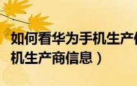 如何看华为手机生产使用日期（如何看华为手机生产商信息）