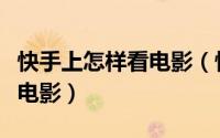 快手上怎样看电影（快手看片怎么查找并观看电影）