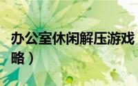 办公室休闲解压游戏（办公室发泄安卓游戏攻略）