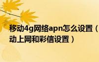 移动4g网络apn怎么设置（如何进行设置移动4G APN/移动上网和彩信设置）