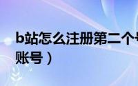 b站怎么注册第二个号（b站怎么注册第二个账号）