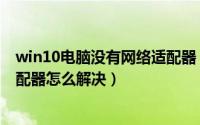 win10电脑没有网络适配器（win10设备管理器没有网络适配器怎么解决）
