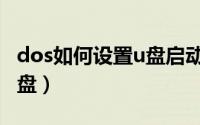 dos如何设置u盘启动（u盘怎么制作dos启动盘）