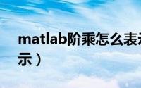 matlab阶乘怎么表示（matlab阶乘怎么表示）