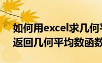 如何用excel求几何平均数（Excel如何插入返回几何平均数函数）