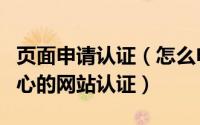 页面申请认证（怎么申请中国官方网站认证中心的网站认证）