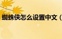 蜘蛛侠怎么设置中文（蜘蛛侠怎么设置中文）